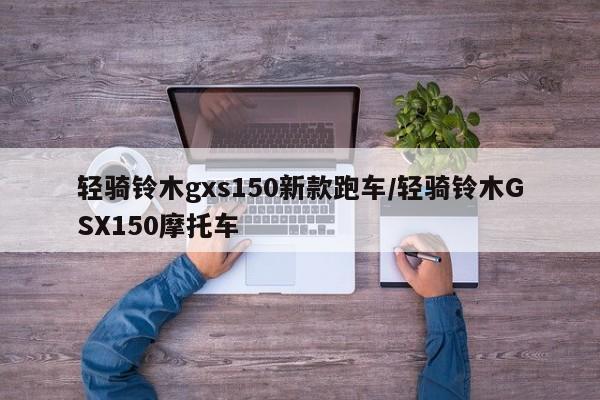 轻骑铃木gxs150新款跑车/轻骑铃木GSX150摩托车