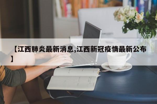 【江西肺炎最新消息,江西新冠疫情最新公布】