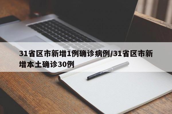 31省区市新增1例确诊病例/31省区市新增本土确诊30例