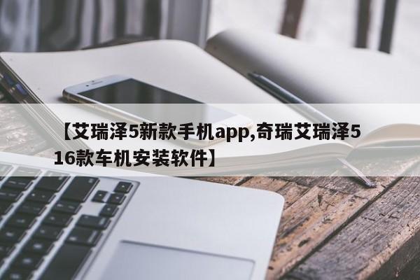 【艾瑞泽5新款手机app,奇瑞艾瑞泽5 16款车机安装软件】