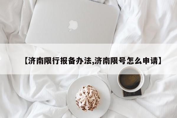 【济南限行报备办法,济南限号怎么申请】
