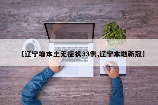 【辽宁增本土无症状33例,辽宁本地新冠】