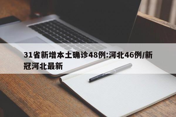 31省新增本土确诊48例:河北46例/新冠河北最新