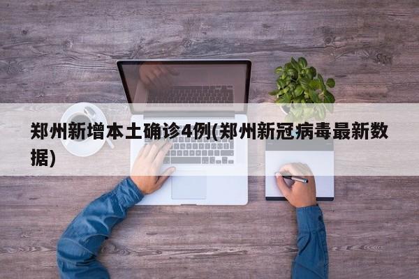 郑州新增本土确诊4例(郑州新冠病毒最新数据)