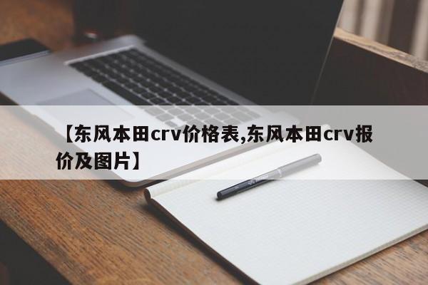 【东风本田crv价格表,东风本田crv报价及图片】