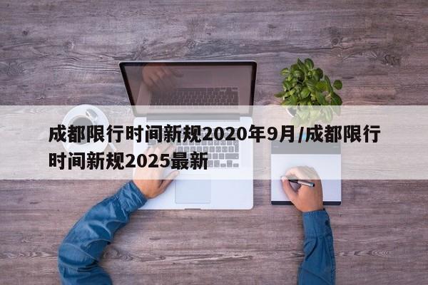 成都限行时间新规2020年9月/成都限行时间新规2025最新