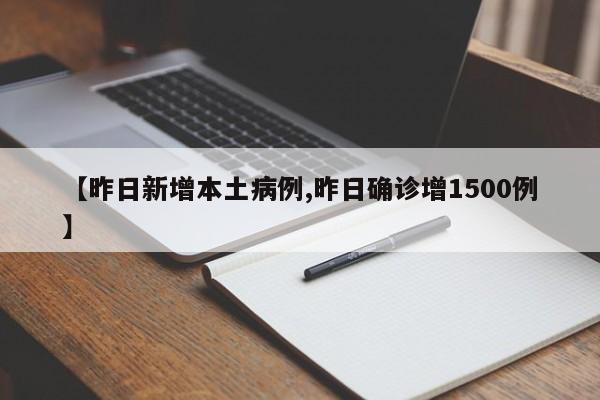 【昨日新增本土病例,昨日确诊增1500例】