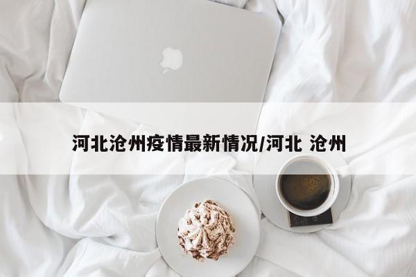 河北沧州疫情最新情况/河北 沧州