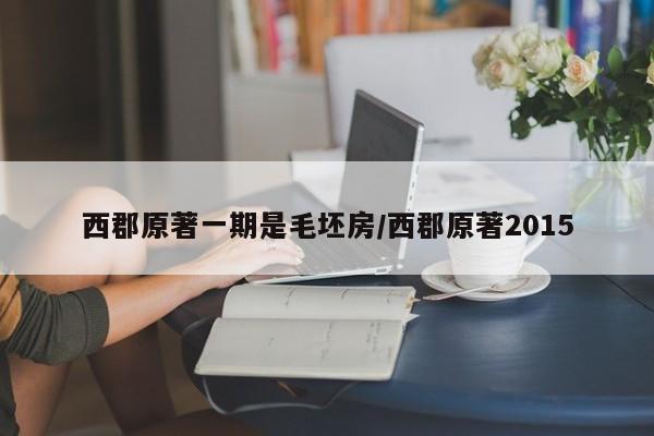 西郡原著一期是毛坯房/西郡原著2015