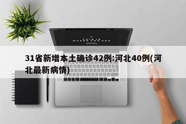 31省新增本土确诊42例:河北40例(河北最新病情)