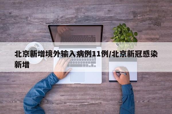 北京新增境外输入病例11例/北京新冠感染新增