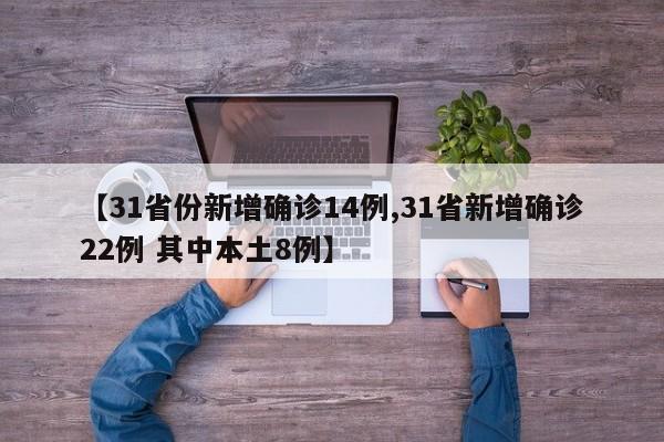 【31省份新增确诊14例,31省新增确诊22例 其中本土8例】