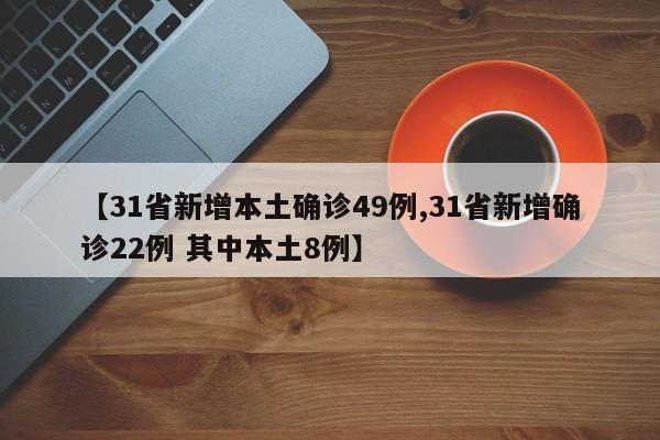 【31省新增本土确诊49例,31省新增确诊22例 其中本土8例】