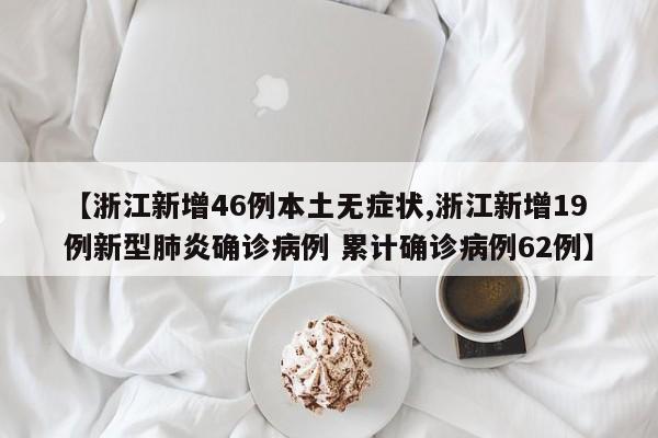 【浙江新增46例本土无症状,浙江新增19例新型肺炎确诊病例 累计确诊病例62例】