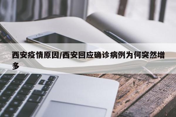 西安疫情原因/西安回应确诊病例为何突然增多
