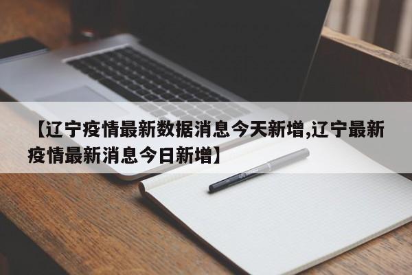 【辽宁疫情最新数据消息今天新增,辽宁最新疫情最新消息今日新增】