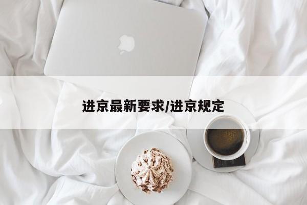 进京最新要求/进京规定