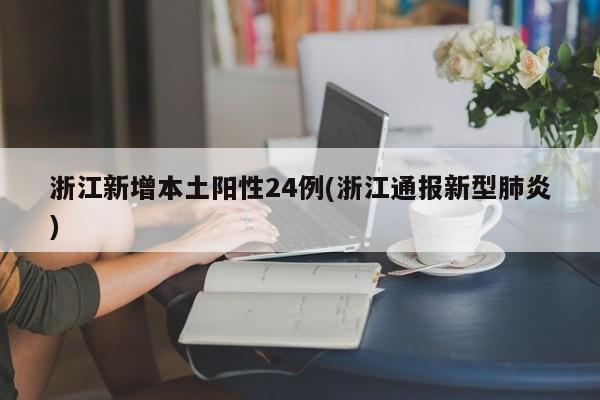 浙江新增本土阳性24例(浙江通报新型肺炎)