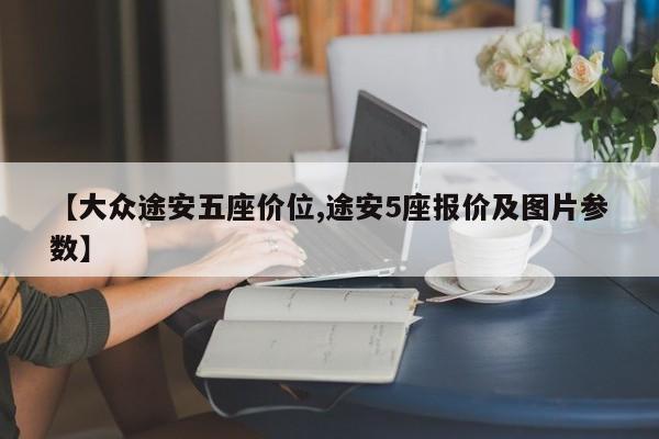 【大众途安五座价位,途安5座报价及图片参数】