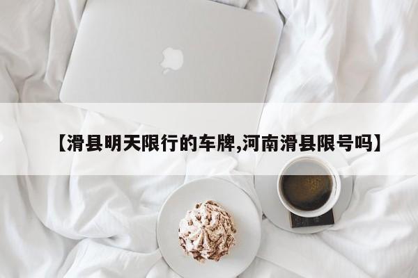 【滑县明天限行的车牌,河南滑县限号吗】