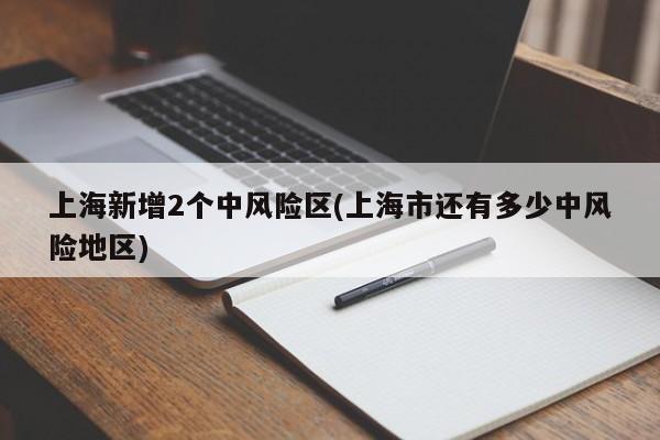 上海新增2个中风险区(上海市还有多少中风险地区)