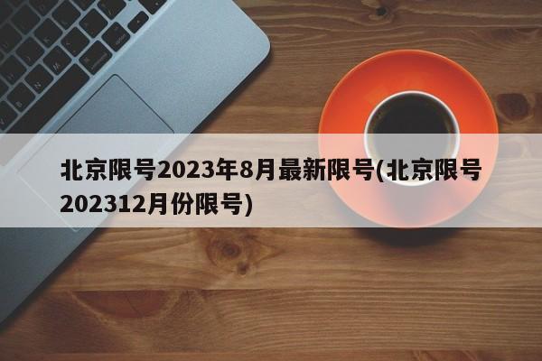 北京限号2023年8月最新限号(北京限号202312月份限号)