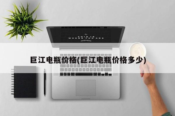 巨江电瓶价格(巨江电瓶价格多少)