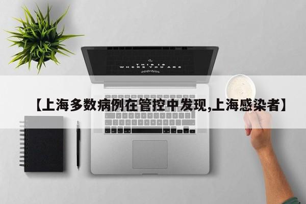 【上海多数病例在管控中发现,上海感染者】