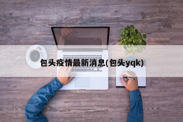 包头疫情最新消息(包头yqk)