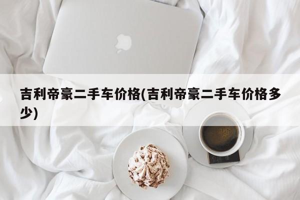 吉利帝豪二手车价格(吉利帝豪二手车价格多少)