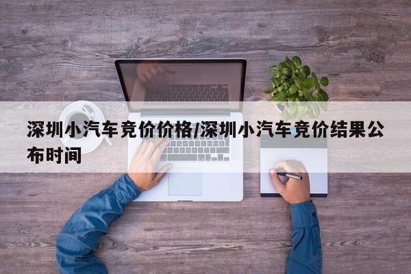 深圳小汽车竞价价格/深圳小汽车竞价结果公布时间