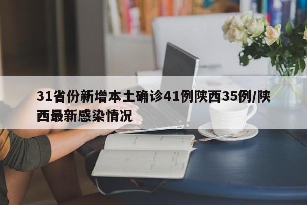 31省份新增本土确诊41例陕西35例/陕西最新感染情况