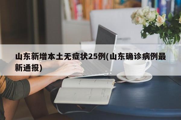 山东新增本土无症状25例(山东确诊病例最新通报)