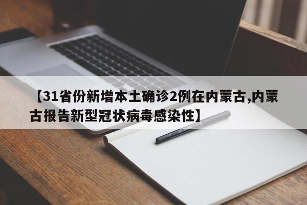 【31省份新增本土确诊2例在内蒙古,内蒙古报告新型冠状病毒感染性】