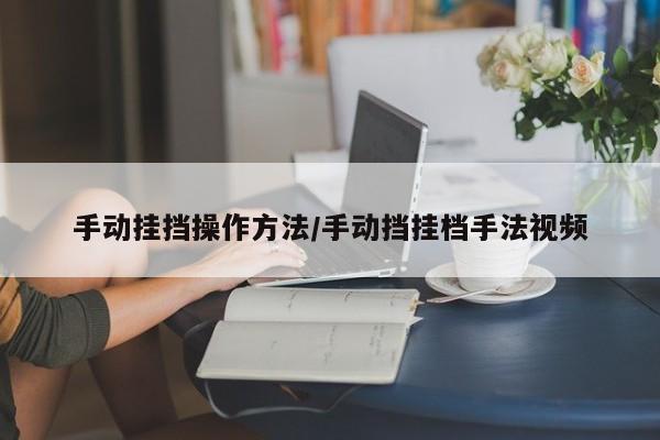 手动挂挡操作方法/手动挡挂档手法视频