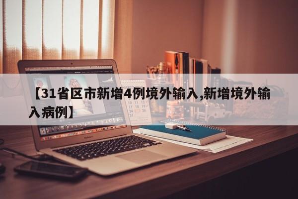 【31省区市新增4例境外输入,新增境外输入病例】