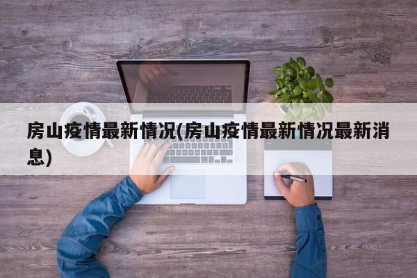 房山疫情最新情况(房山疫情最新情况最新消息)