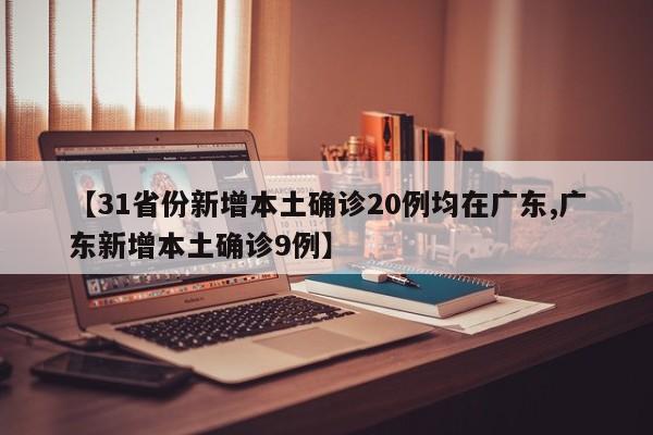 【31省份新增本土确诊20例均在广东,广东新增本土确诊9例】