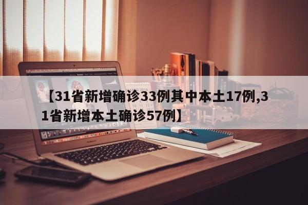 【31省新增确诊33例其中本土17例,31省新增本土确诊57例】