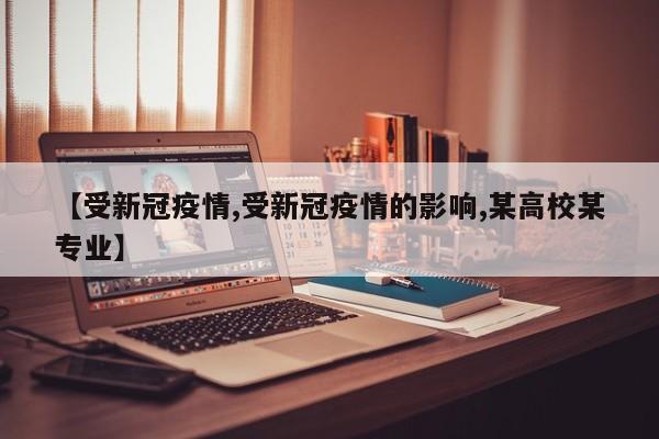 【受新冠疫情,受新冠疫情的影响,某高校某专业】
