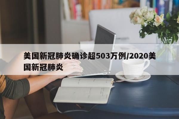 美国新冠肺炎确诊超503万例/2020美国新冠肺炎