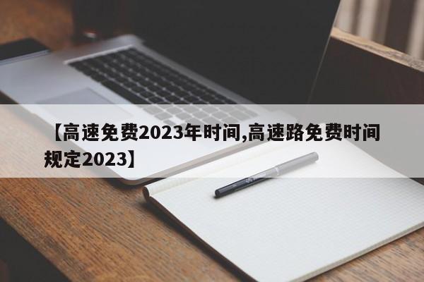 【高速免费2023年时间,高速路免费时间规定2023】