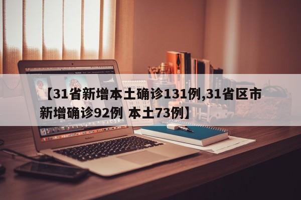 【31省新增本土确诊131例,31省区市新增确诊92例 本土73例】