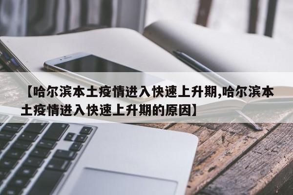 【哈尔滨本土疫情进入快速上升期,哈尔滨本土疫情进入快速上升期的原因】