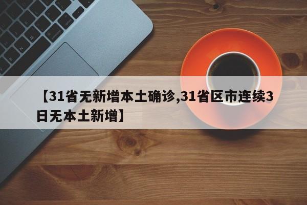 【31省无新增本土确诊,31省区市连续3日无本土新增】