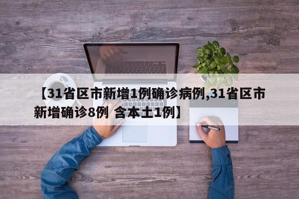 【31省区市新增1例确诊病例,31省区市新增确诊8例 含本土1例】
