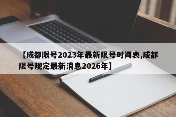 【成都限号2023年最新限号时间表,成都限号规定最新消息2026年】
