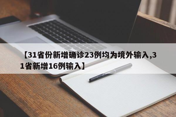 【31省份新增确诊23例均为境外输入,31省新增16例输入】