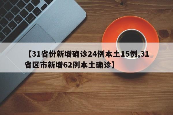 【31省份新增确诊24例本土15例,31省区市新增62例本土确诊】