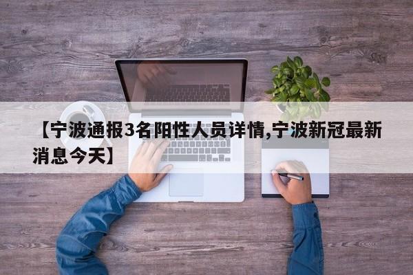 【宁波通报3名阳性人员详情,宁波新冠最新消息今天】